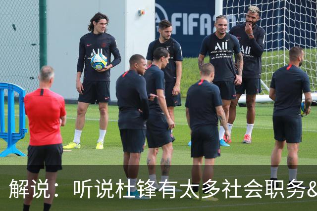 解说：听说杜锋有太多社会职务&对全力欲望强 经常不能完整带训练